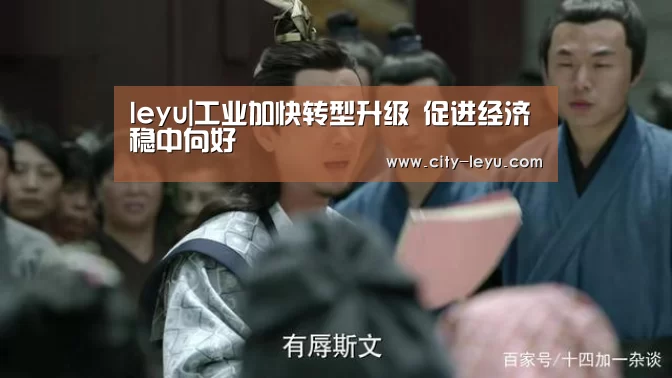 leyu|工业加快转型升级 促进经济稳中向好(图1) leyu|工业加快转型升级 促进经济稳中向好(图1)
